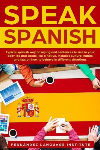 Speak Spanish: Typical Spanish way of saying and sentences to use in your daily life and speak like a native; Includes cultural habits and tips on how to behave in different situations