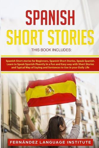 Spanish Short Stories: 3 Books in 1: Learn to Speak Fluently in a Fun and Easy Way with Short Stories and Typical Way of Saying and Sentences to Use in your Daily Life