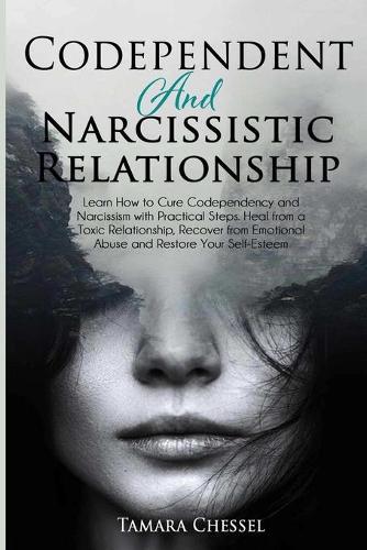 Codependent and Narcissistic Relationship: Learn How to Cure Codependency and Narcissism with Practical Steps. Heal from a Toxic Relationship, Recover from Emotional Abuse and Restore Your Self-Esteem