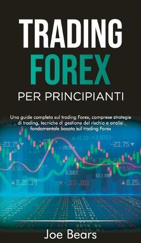Forex Trading for Beginners / Trading Forex Per Principianti: Una guida completa sul trading forex, comprese strategie di trading, tecniche di gestione del rischio e analisi fondamentale basata sul trading forex FOREX TRADING FOR BEGINNERS