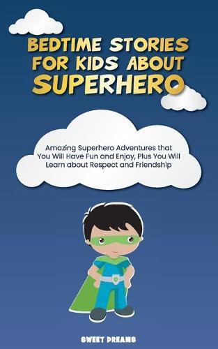Bedtime Stories for Kids about Superhero: Amazing Superhero Adventures that You Will Have Fun and Enjoy, Plus You Will Learn about Respect and Friendship