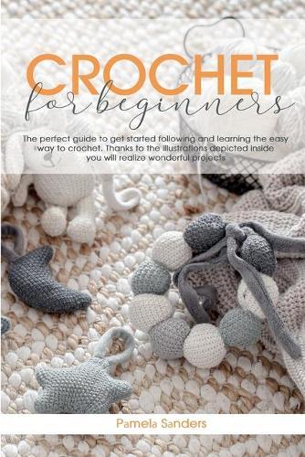 Crochet For Beginners: The perfect guide to get started following and learning the easy way to crochet. Thanks to the illustrations depicted inside you will realize wonderful projects
