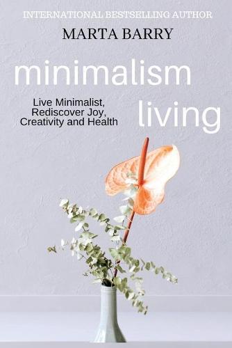 Minimalism Living: Live Minimalist, Rediscover Joy, Creativity and Health
