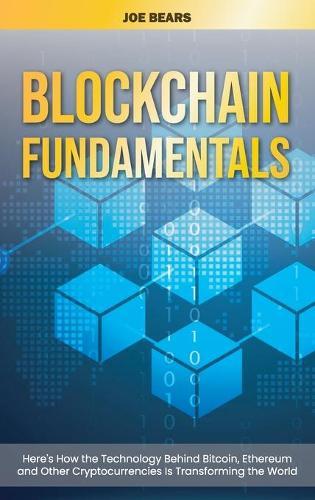 Blockchain Fundamentals: Here's How the Technology Behind Bitcoin, Ethereum and Other Cryptocurrencies Is Transforming the World