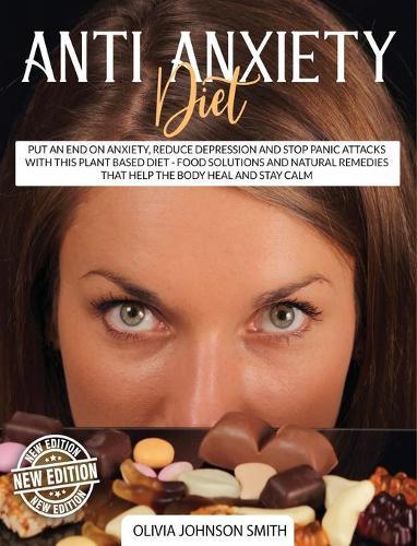 Anti Anxiety Diet: Put An End On Anxiety, Reduce Depression And Stop Panic Attacks With This Plant Based Diet - Food Solutions And Natural Remedies That Help The Body Heal And Stay Calm