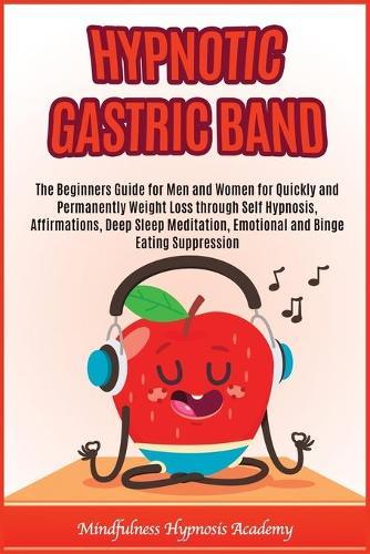 Hypnotic Gastric Band: The beginners guide for men and women for quickly and permanently weight loss through self hypnosis, affirmations, deep sleep meditation, emotional and binge eating suppression