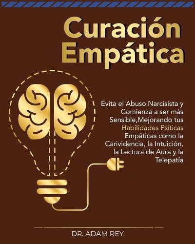 Curacion Empatica: Evita el Abuso Narcisista y Comienza a ser mas Sensible, Mejorando tus Habilidades Psiticas Empaticas como la Carividencia, la Intuicion, la Lectura de Aura y la Telepatia