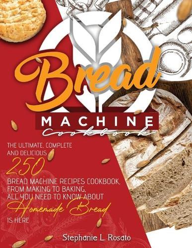 Bread Machine Cookbook: The Complete and Delicious 250 Bread Machine Recipes Cookbook, From Making to Baking, All You Need to Know About Homemade Bread is here