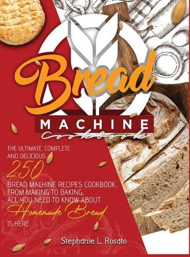 Bread Machine Cookbook: The Ultimate, Complete and Delicious 250 Bread Machine Recipes Cookbook, From Making to Baking, All You Need to Know About Homemade Bread is here