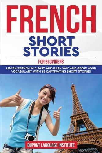 French Short Stories for Beginners: Learn French Language in a fast and easy way and grow your vocabulary with 15 captivating short stories