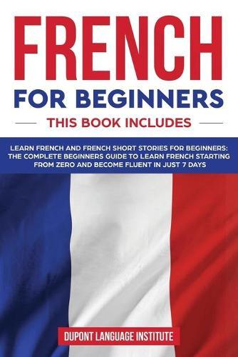 French for Beginners: 2 books in 1: The Complete Beginners Guide to Learn Starting from Zero and Become Fluent in just 7 Days