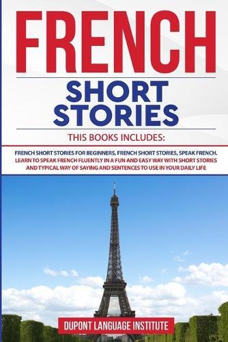 French Short Stories: 3 books in 1: Learn to Speak French Fluently in a Fun and Easy Way with Short Stories and Typical Ways of Saying and Sentences to Use in your Daily Life