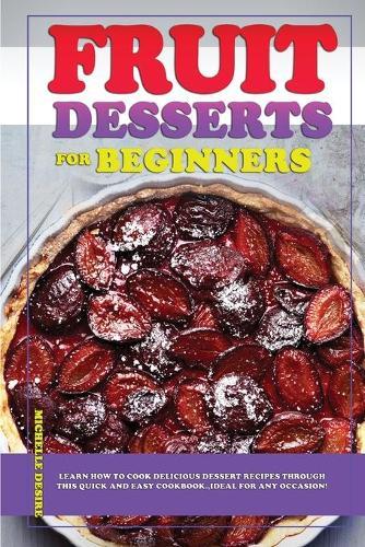 Fruit Dessert Recipes for Beginners: Learn how to cook delicious dessert recipes through this quick and easy cookbook, ideal for any occasion!