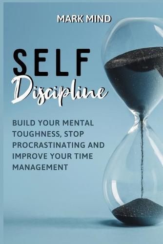 Self Discipline: Build Your Mental Toughness, Stop Procrastinating and Improve Your Time Management