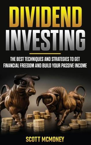 Dividend Investing: The best Techniques and Strategies to Get Financial Freedom and Build Your Passive Income