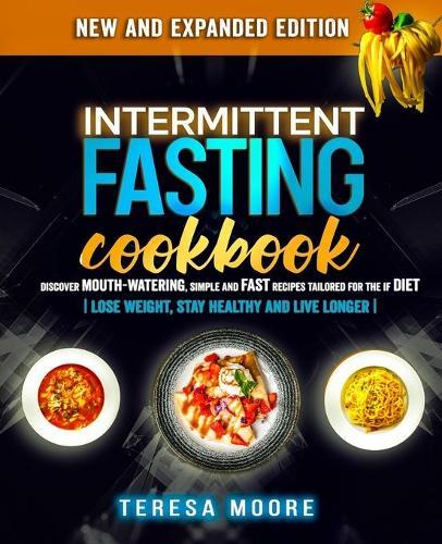 Intermittent Fasting Cookbook: Discover Mouth-Watering, Simple and Fast Recipes tailored for the IF Diet Lose Weight, Stay Healthy and Live Longer