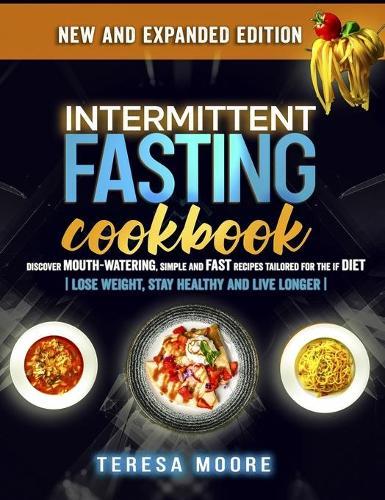 Intermittent Fasting Cookbook: Discover Mouth-Watering, Simple and Fast Recipes tailored for the IF Diet Lose Weight, Stay Healthy and Live Longer