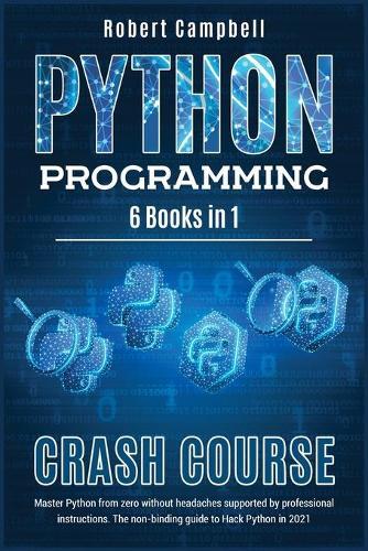 Python Programming Crash Course: Master Python From Zero Without Headaches Supported by Professional Instructions. The Non-Binding Guide to Hack Python in 2021.