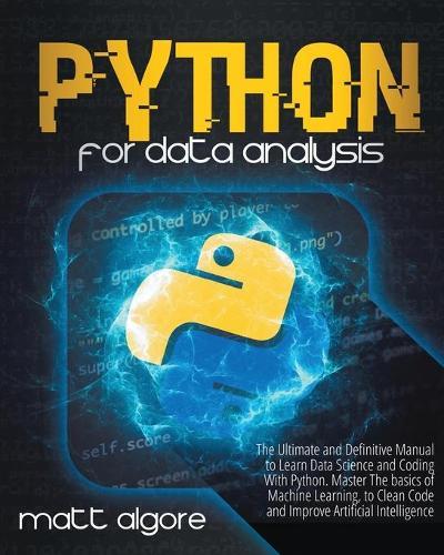 Python For Data Analysis: The Ultimate and Definitive Manual to Learn Data Science and Coding With Python. Master The basics of Machine Learning, to Clean Code and Improve Artificial Intelligence
