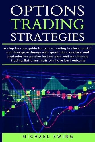 options trading strategies: A step by step guide for online trading in stock market and foreign exchange whit great ideas analysis and strategies for passive income plan whit an ultimate trading flatforms thats can have best outcome