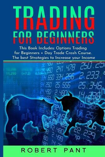 Trading For Beginners: This Book Includes: Options Trading for Beginners + Day Trade Crash Course. The best Strategies to Increase your Income
