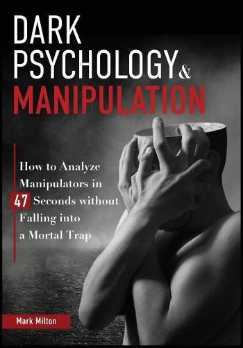 Dark Psychology and Manipulation: How to Analyze Manipulators in 47 Seconds Without Falling Into a Mortal Trap