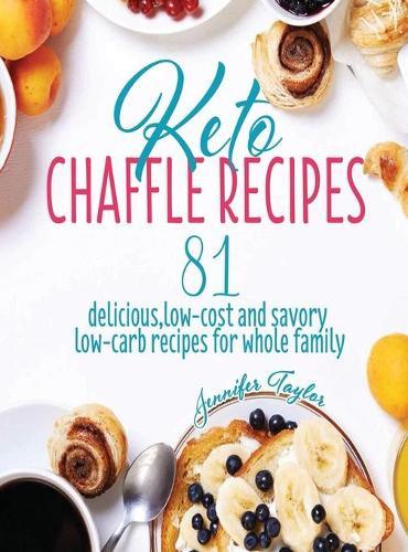Keto Chaffle Recipes: 81 Delicious, Low-Cost and Savory Low-Carb Recipes For Whole Family