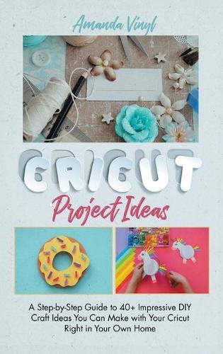 Fantastic Cricut Project Ideas: Guide to 40+ Impressive DIY Craft Ideas You Can Make with Your Cricut Right in Your Own Home