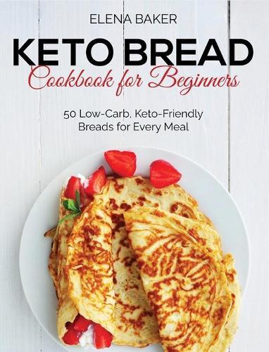 Keto Bread Cookbook For Beginners: 50 Low-Carb, Keto-Friendly Breads for Every Meal