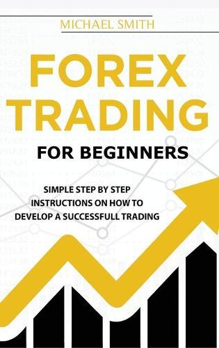 Forex Trading For Beginners: A Practical Guide To Finding Success with Forex Trading