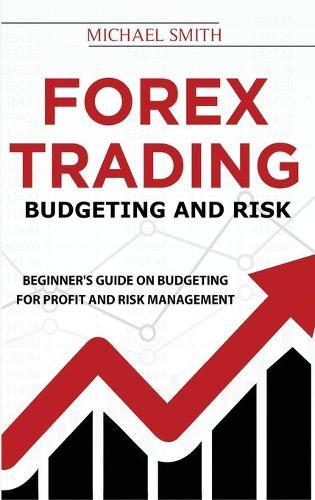 Forex Trading Budgeting And Risk: Beginner's Guide On Budgeting For Profit And Risk Management