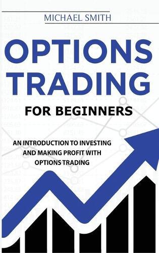 Options Trading For Beginners: An Introduction to Investing and Making Profit with Options Trading