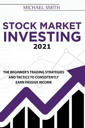 Stock Market Investing 2021: The Beginner's Trading Strategies And Tactics to Consistently Earn Passive Income