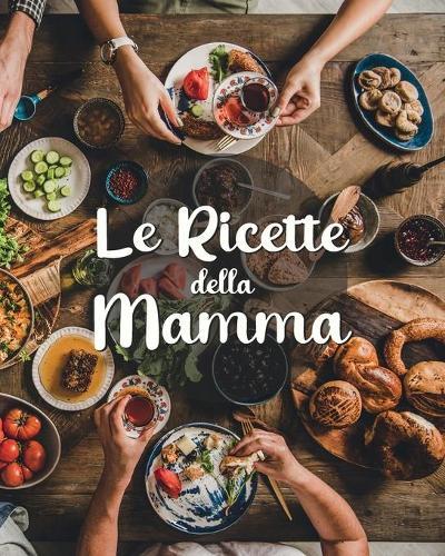 Le Ricette della Mamma: Ricettario Personalizzato da Scrivere per Annotare le Tue Ricette di Famiglia - Spazio per 100 Ricette - Formato 20x25 - Contiene Indice