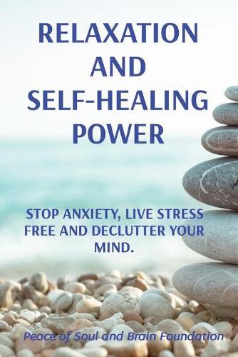Relaxation and Self-Healing Power: Stop Anxiety, Live Stress Free and Declutter Your Mind.