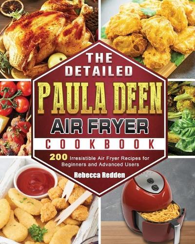 The Detailed Paula Deen Air Fryer Cookbook: 200 Irresistible Air Fryer Recipes for Beginners and Advanced Users