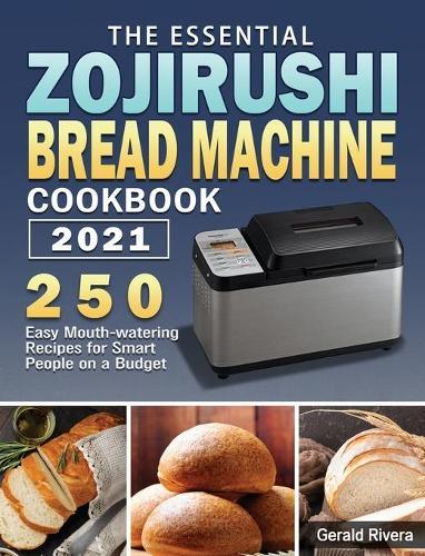 The Essential Zojirushi Bread Machine Cookbook 2021: 250 Easy Mouth-watering Recipes for Smart People on a Budget