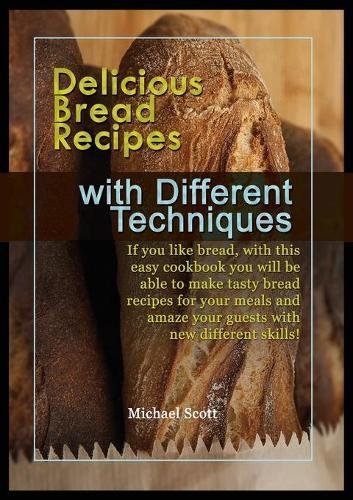 Delicious Bread Recipes with Different Techniques: If you like bread, with this easy cookbook you will be able to make tasty bread recipes for your meals and amaze your guests with new different skills!