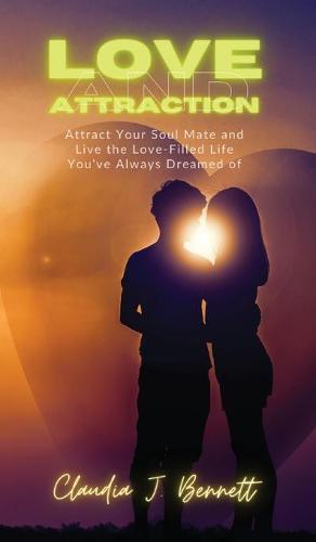 Love and Attraction: Attract your soul mate and live the love-filled life you've always dreamed of