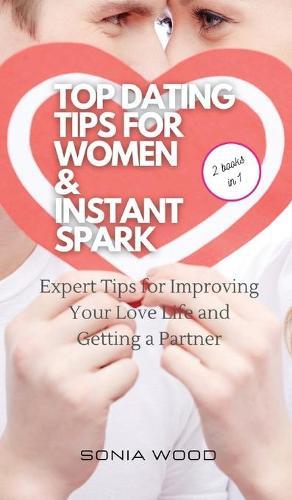 Top Dating Tips for Women & Instant Spark: Expert Tips for Improving Your Love Life and Getting a Partner