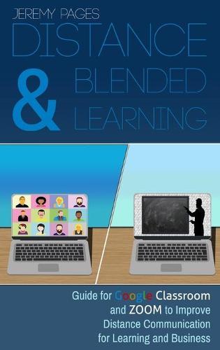 Distance & Blended Learning: Guide for Google Classroom and Zoom to Improve Distance Communication for Learning and Business