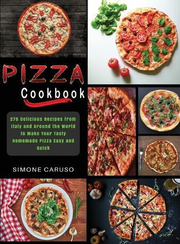 Pizza Cookbook: 275 Delicious Recipes from Italy and Around the World to Make Your Tasty Homemade Pizza Easy and Quick