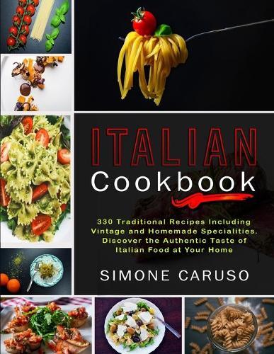 Italian Cookbook: 330 Traditional Recipes Including Vintage and Homemade Specialities. Discover the Authentic Taste of Italian Food at Your Home
