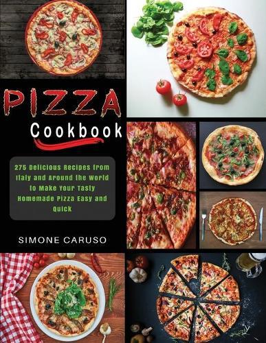 Pizza Cookbook: 275 Delicious Recipes from Italy and Around the World to Make Your Tasty Homemade Pizza Easy and Quick