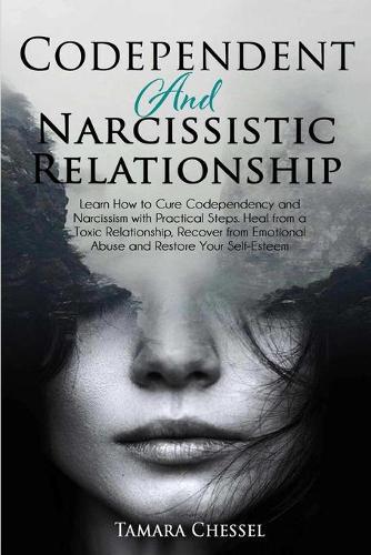Codependent and Narcissistic Relationship: Learn How to Cure Codependency and Narcissism with Practical Steps. Heal from a Toxic Relationship, Recover from Emotional Abuse and Restore Your Self-Esteem