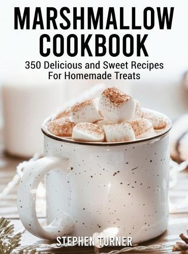 Marshmallow Cookbook: 350 Delicious and Sweet Recipes For Homemade Treats