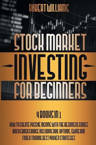 Stock Market Investing for Beginners: 4 Books in 1: How to Create Passive Income with the Beginners Guides and a Crash Course Including Day, Options, Swing and Forex Trading Best Proven Strategies