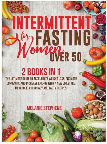 Intermittent Fasting for Women over 50: 2 Books in 1 The Ultimate Guide to Accelerate Weight Loss, Promote Longevity, and Increase Energy with a New Lifestyle, Metabolic Autophagy and Tasty Recipes.