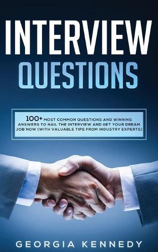 Interview Questions: 100 + Most Common Questions and Winning Answers to Nail the Interview and Get Your Dream Job Now (With Valuable Tips from Industry Experts)