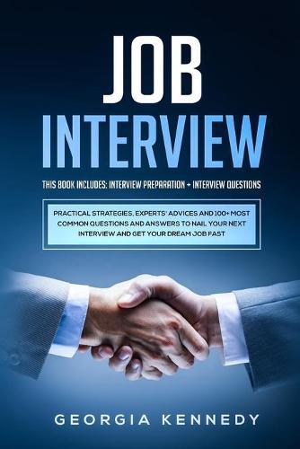 Job Interview: 2 Books in 1: Interview Preparation + Interview Questions - Practical Strategies, Experts' Advices And 100+ Most Common Questions And Answers To Nail Your Interview And Get Your Dream Job Fast